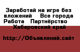 Заработай на игре без вложений! - Все города Работа » Партнёрство   . Хабаровский край